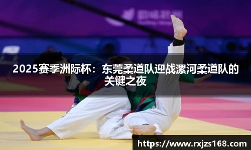 2025赛季洲际杯：东莞柔道队迎战漯河柔道队的关键之夜