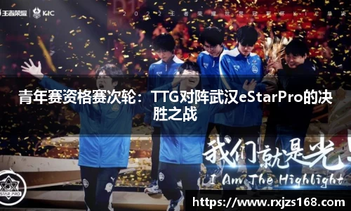 青年赛资格赛次轮：TTG对阵武汉eStarPro的决胜之战