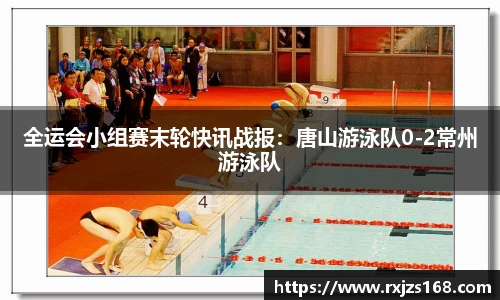 全运会小组赛末轮快讯战报：唐山游泳队0-2常州游泳队