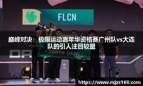 巅峰对决：极限运动嘉年华资格赛广州队vs大连队的引人注目较量